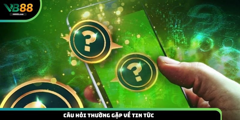 Câu hỏi thường gặp về tin tức 