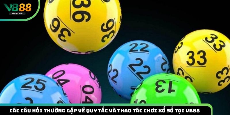 Các Câu Hỏi Thường Gặp Về Quy Tắc Và Thao Tác Chơi Xổ Số Tại VB88
